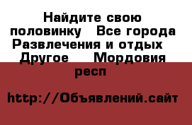 Найдите свою половинку - Все города Развлечения и отдых » Другое   . Мордовия респ.